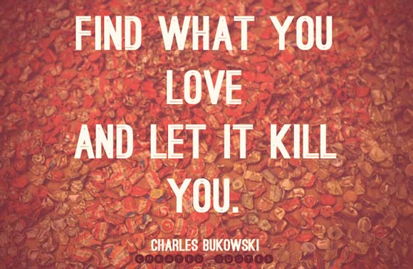 Find what you love and let it kill you